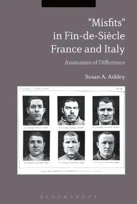 Misfits in Fin-de-Siecle France and Italy: Anatomies of Difference by Susan A. Ashley