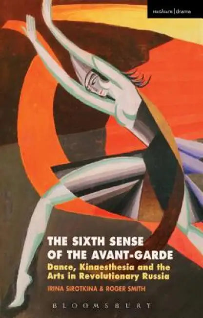 The Sixth Sense of the Avant-Garde: Dance, Kinaesthesia and the Arts in Revolutionary Russia by Irina Sirotkina