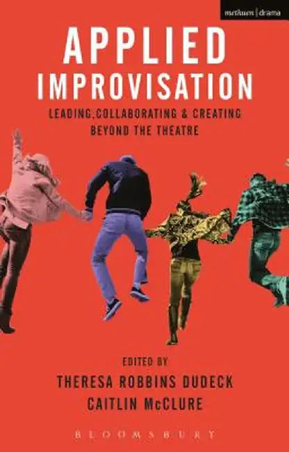 Applied Improvisation: Leading, Collaborating & Creating Beyond the Theatre by Theresa Robbins Dudeck