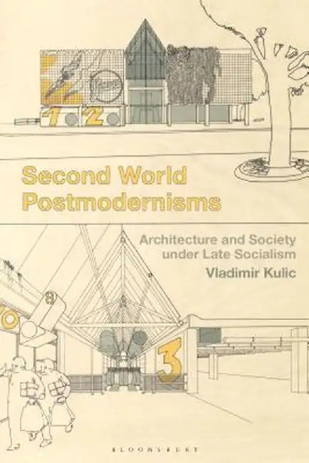Second World Postmodernisms: Architecture and Society Under Late Socialism by Vladimir Kulic