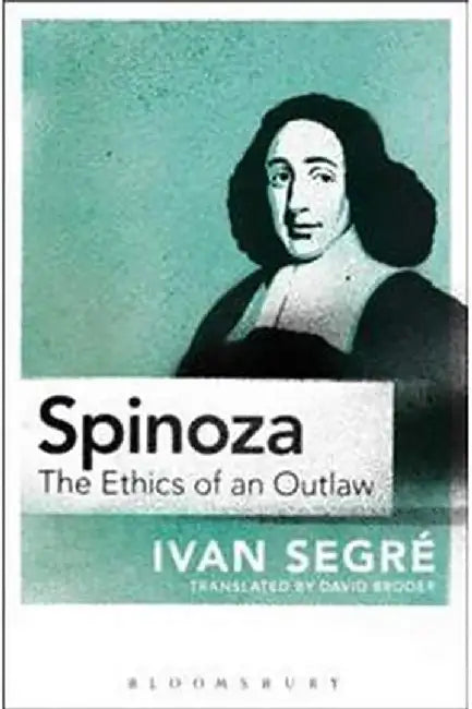 Spinoza: The Ethics of an Outlaw by Ivan Segré