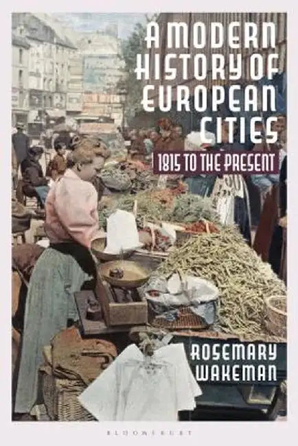 A Modern History of European Cities: 1815 to the Present by Rosemary Wakeman