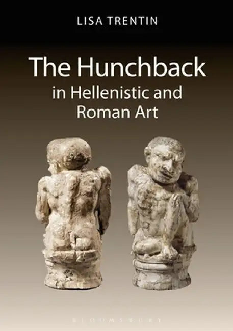 The Hunchback in Hellenistic and Roman Art by Lisa Trentin