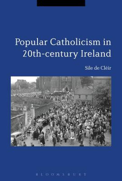 Popular Catholicism in 20th-Century Ireland: Locality, Identity and Culture by Sile de Cleir