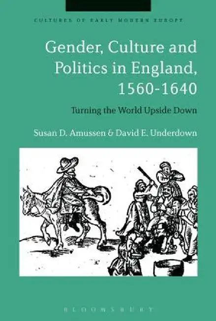 Gender, Culture and Politics in England, 1560-1640: Turning the World Upside Down by Susan Dwyer Amussen