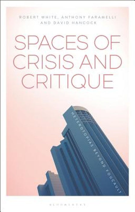 Spaces of Crisis and Critique: Heterotopias Beyond Foucault by Robert White