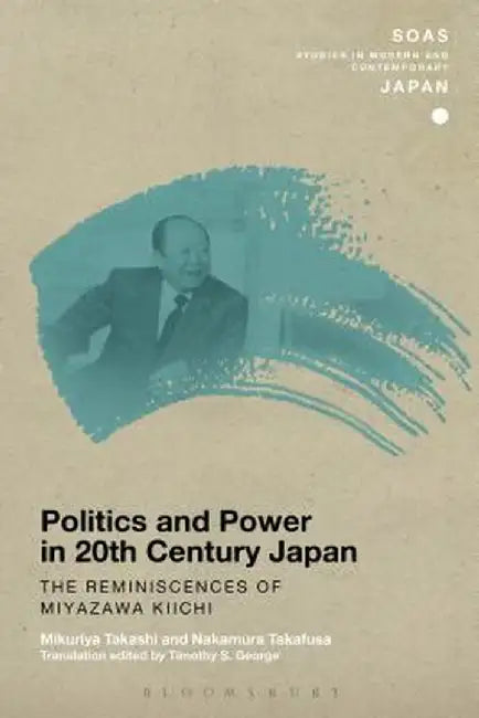 Politics and Power in 20th-Century Japan: The Reminiscences of Miyazawa Kiichi by Mikuriya Takashi