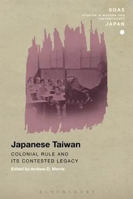 Japanese Taiwan: Colonial Rule and Its Contested Legacy by Andrew D. Morris
