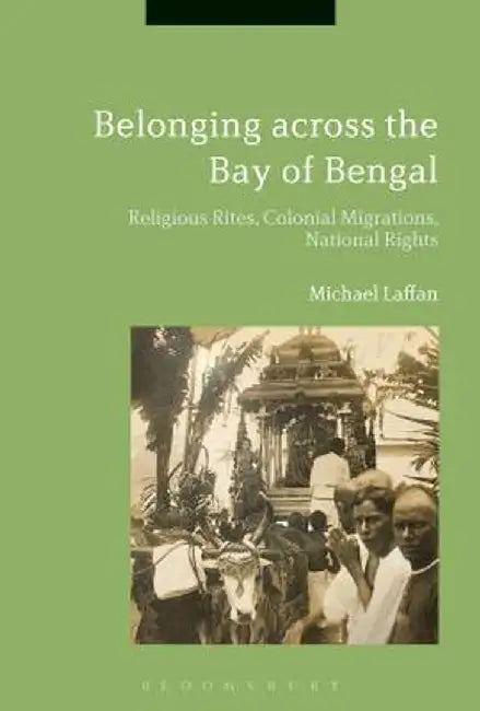 Belonging Across the Bay of Bengal: Religious Rites, Colonial Migrations, National Rights by Michael Laffan
