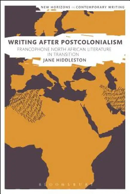 Writing After Postcolonialism: Francophone North African Literature in Transition by Jane Hiddleston