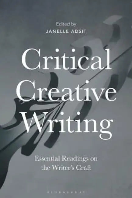 Critical Creative Writing: Essential Readings on the Writer's Craft by Janelle Adsit