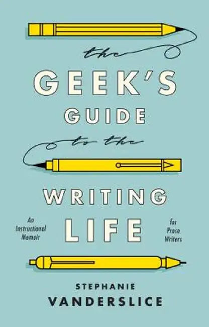 The Geek's Guide to the Writing Life: An Instructional Memoir for Prose Writers by Stephanie Vanderslice