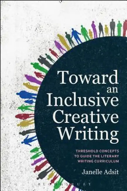Toward an Inclusive Creative Writing: Threshold Concepts to Guide the Literary Writing Curriculum by Janelle Adsit