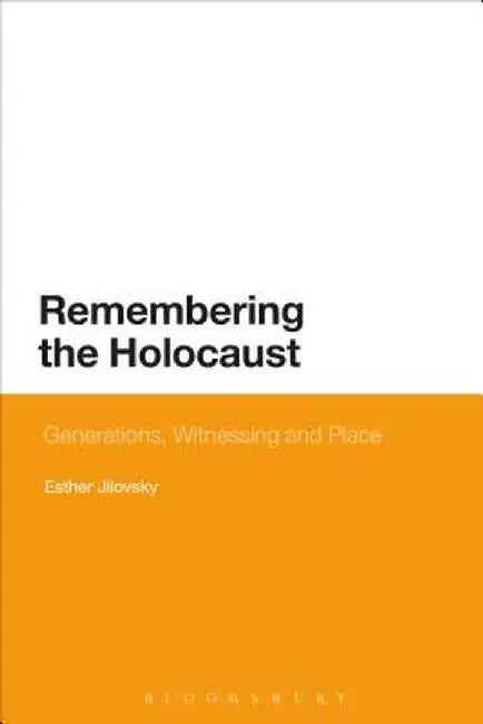 Remembering the Holocaust: Generations, Witnessing and Place by Esther Jilovsky