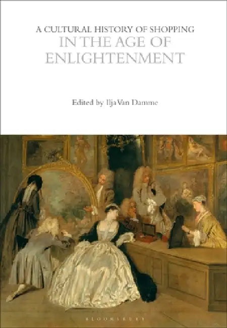 A Cultural History of Shopping in the Age of Enlightenment by Ilja Van Damme, Jon Stobart