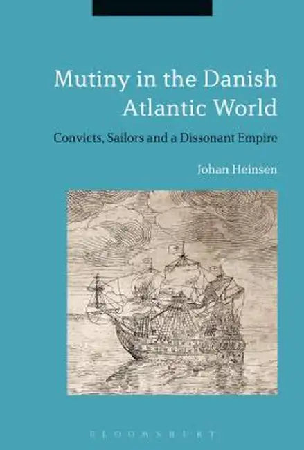 Mutiny in the Danish Atlantic World: Convicts, Sailors and a Dissonant Empire by Johan Heinsen