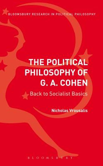 The Political Philosophy of G. A. Cohen: Back to Socialist Basics by Nicholas Vrousalis