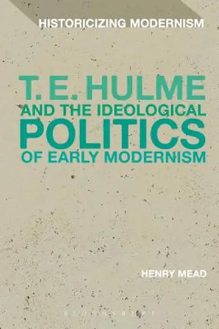 T. E. Hulme and the Ideological Politics of Early Modernism by Henry Mead