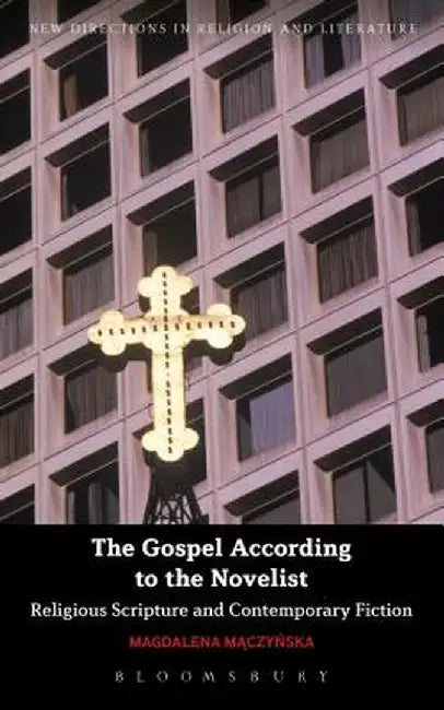 The Gospel According to the Novelist: Religious Scripture and Contemporary Fiction by Magdalena Maczynska