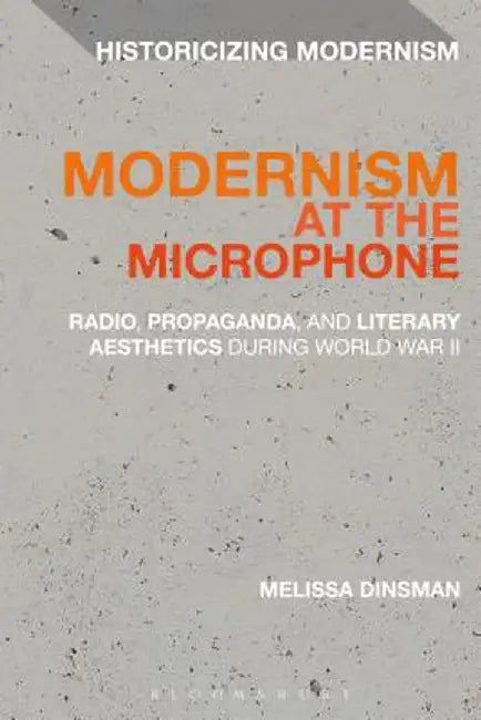 Modernism at the Microphone: Radio, Propaganda, and Literary Aesthetics During World War II by Melissa Dinsman