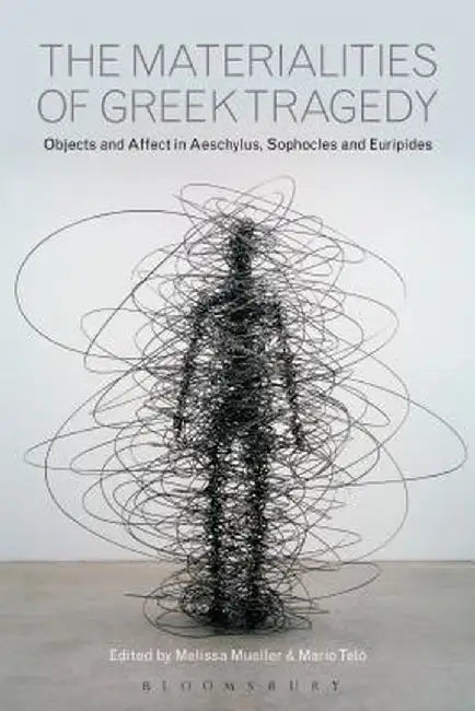 The Materialities of Greek Tragedy: Objects and Affect in Aeschylus, Sophocles, and Euripides by Mario Telo