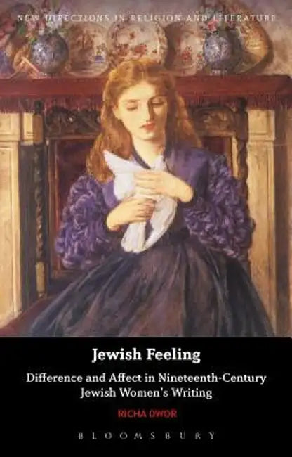 Jewish Feeling: Difference and Affect in Nineteenth-Century Jewish Women's Writing by Richa Dwor