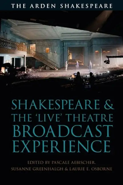 Shakespeare and the 'live' Theatre Broadcast Experience by Pascale Aebischer
