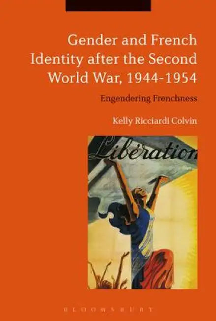 Gender and French Identity After the Second World War, 1944-1954: Engendering Frenchness by Kelly Ricciardi Colvin