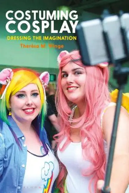 Costuming Cosplay: Dressing the Imagination by Theresa M. Winge