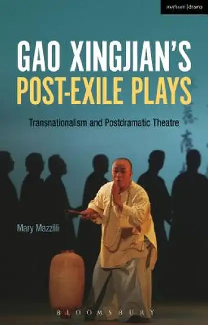 Gao Xingjian's Post-Exile Plays: Transnationalism and Postdramatic Theatre by Mary Mazzilli