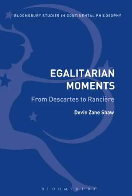Egalitarian Moments: From Descartes to Ranciere by Devin Zane Shaw
