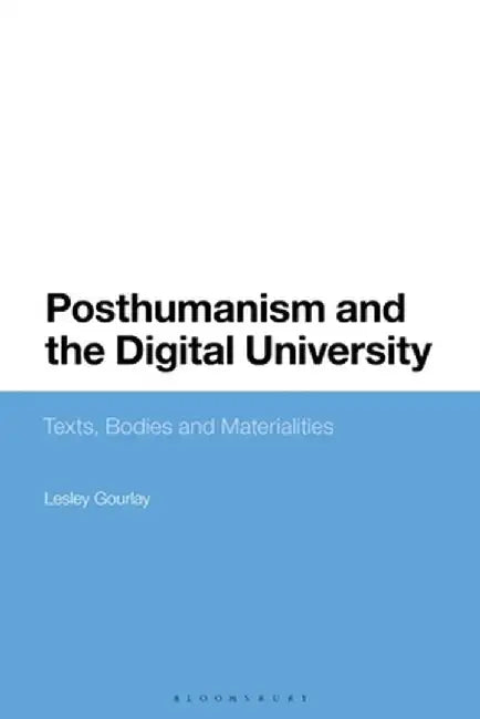 Posthumanism and the Digital University: Texts, Bodies and Materialities by Lesley Gourlay