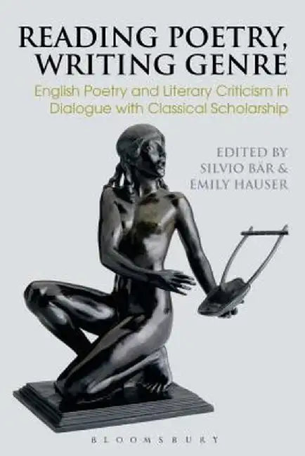 Reading Poetry, Writing Genre: English Poetry and Literary Criticism in Dialogue with Classical Scholarship by Silvio Bar
