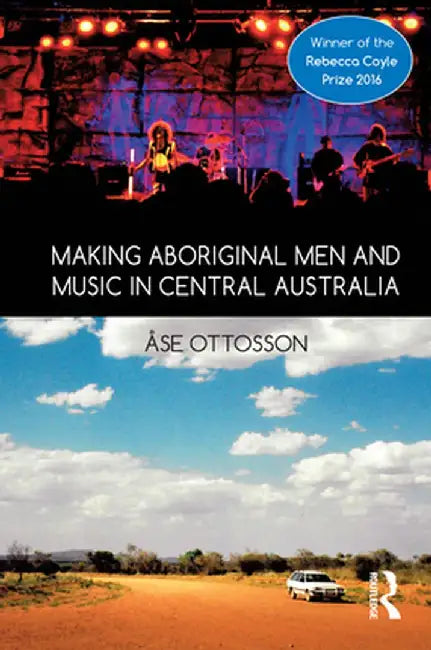 Making Aboriginal Men and Music in Central Australia by Ase Ottosson