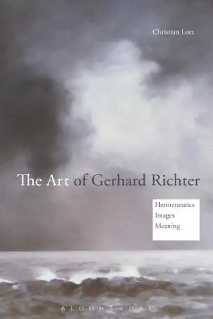 The Art of Gerhard Richter: Hermeneutics, Images, Meaning by Christian Lotz