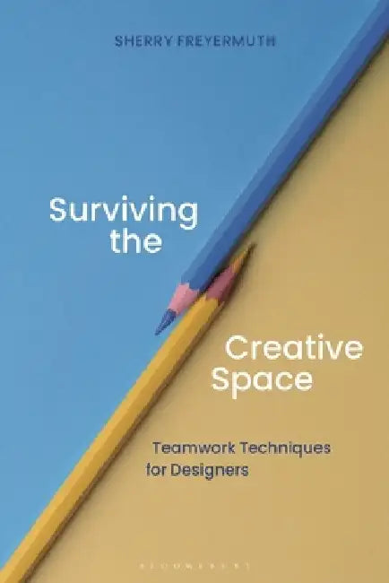 Surviving the Creative Space: Teamwork Techniques for Designers by Sherry S. Freyermuth