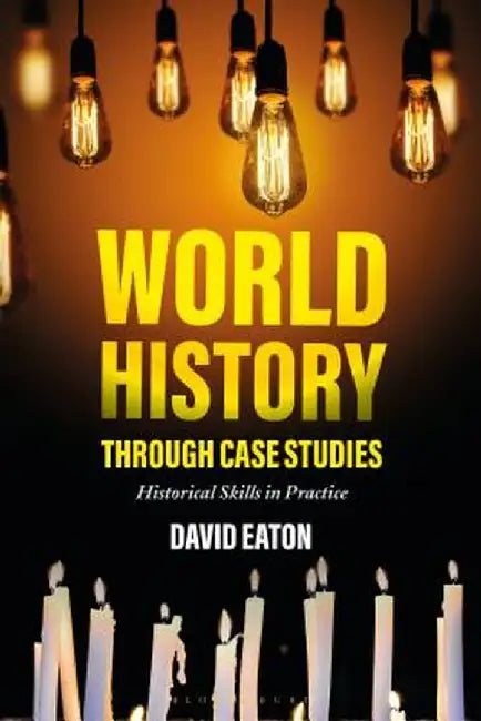 World History Through Case Studies: Historical Skills in Practice by Dave Eaton