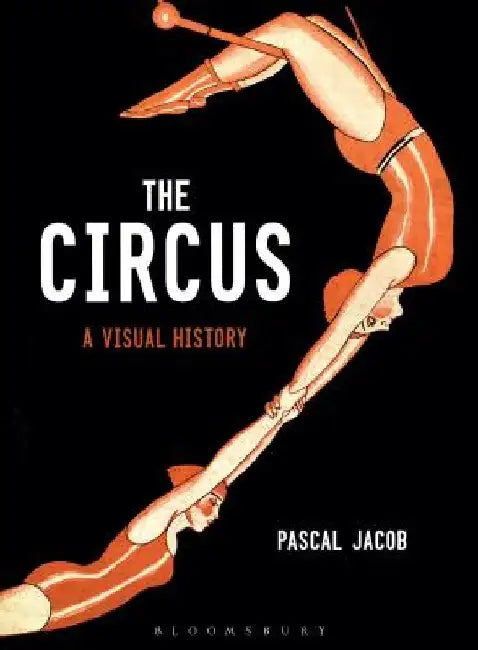 The Circus: A Visual History by Pascal Jacob
