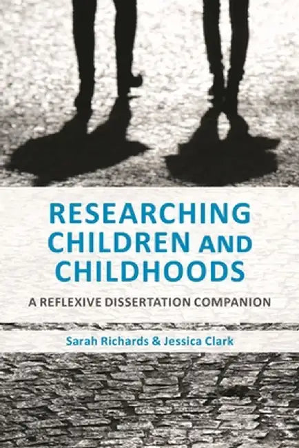 Researching Children and Childhoods: A Reflexive Dissertation Companion by Sarah Richards