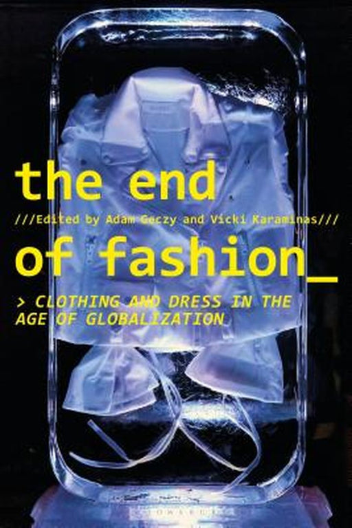 The End of Fashion: Clothing and Dress in the Age of Globalization by Adam Geczy