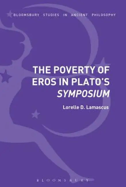The Poverty of Eros in Plato's Symposium by Lorelle D. Lamascus
