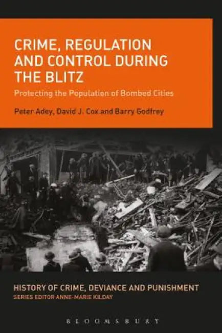 Crime, Regulation and Control During the Blitz: Protecting the Population of Bombed Cities by Peter Adey