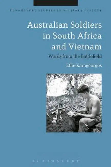 Australian Soldiers in South Africa and Vietnam: Words from the Battlefield by Effie Karageorgos