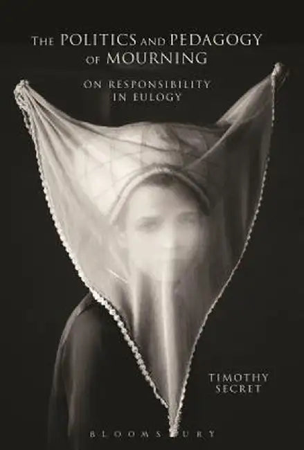 The Politics and Pedagogy of Mourning: On Responsibility in Eulogy by Timothy Secret