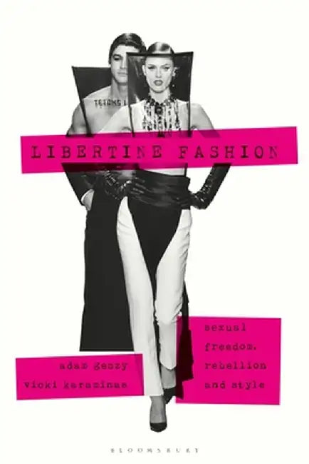 Libertine Fashion: Sexual Freedom, Rebellion and Style by Adam Geczy
