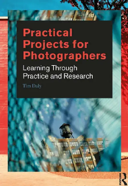 Practical Projects for Photographers: Learning Through Practice and Research by Tim Daly