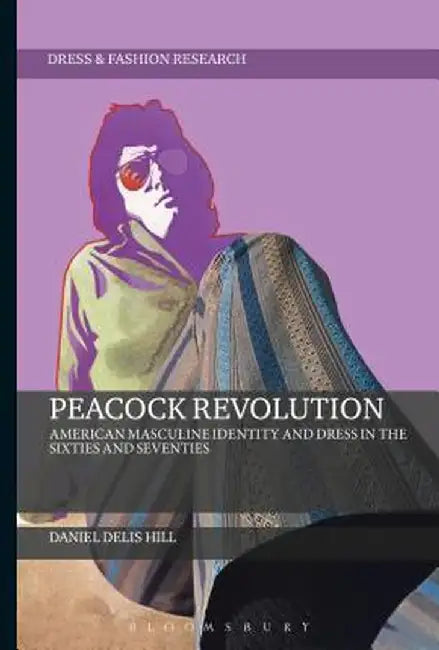 Peacock Revolution: American Masculine Identity and Dress in the Sixties and Seventies by Daniel Delis Hill