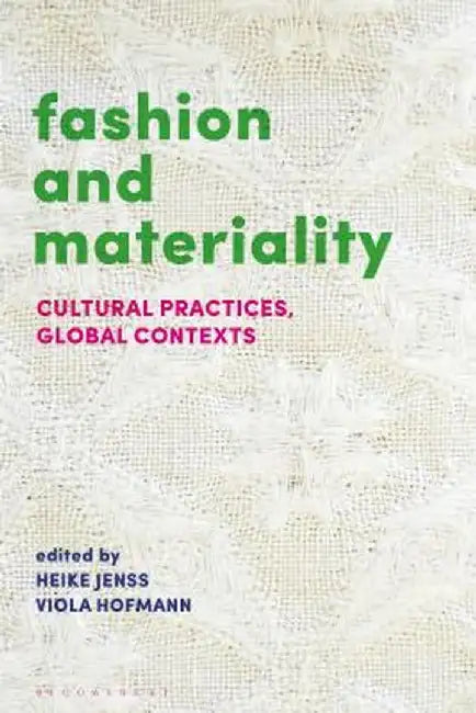 Fashion and Materiality: Cultural Practices, Global Contexts by Heike Jenss