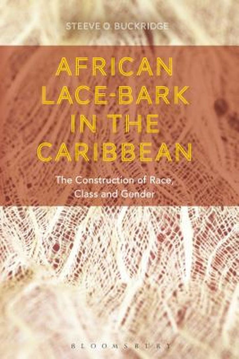 African Lace-Bark in the Caribbean: The Construction of Race, Class, and Gender by Steeve O. Buckridge