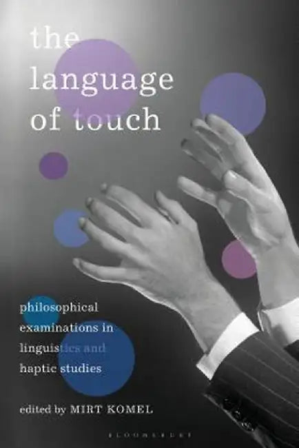 The Language of Touch: Philosophical Examinations in Linguistics and Haptic Studies by Mirt Komel